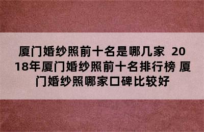 厦门婚纱照前十名是哪几家  2018年厦门婚纱照前十名排行榜 厦门婚纱照哪家口碑比较好